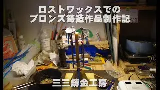 ロストワックスでのブロンズ鋳造作品制作記　三三鋳金工房　Bronze casting