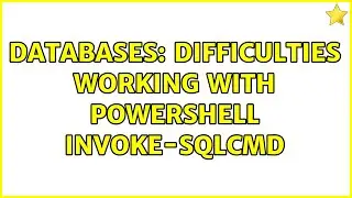 Databases: difficulties working with powershell Invoke-SQLCmd