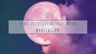 June Super Full Moon Guided Meditation | 2022