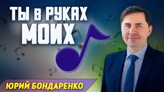 ТЫ в руках МОИХ // Юрий Бондаренко || Христианское пение | Очень красивая песня