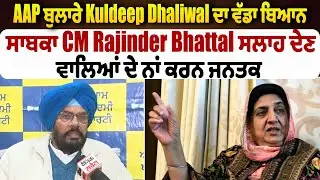 AAP  MLA Kuldeep Dhaliwal ਦਾ ਵੱਡਾ ਬਿਆਨ, ਸਾਬਕਾ CM Rajinder Bhattal ਸਲਾਹ ਦੇਣ ਵਾਲਿਆਂ ਦੇ ਨਾਂ ਕਰਨ ਜਨਤਕ