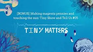 [BONUS] Making magenta pennies and touching the sun: Tiny Show and Tell Us #35