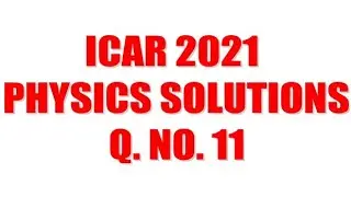 ICAR 2021 Solutions- Physics Q. No. 11
