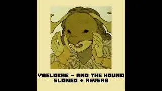 Yaelokre - and the hound [ slowed + Reverb ]
