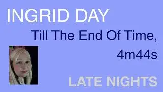 INGRID DAY Till The End Of Time, 4m44s, Late Nights