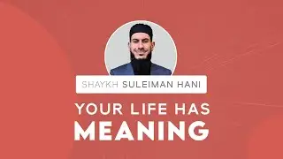 Your Life Has Meaning | Shaykh Suleiman Hani