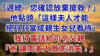 「週總，您確認放棄搶救？」他點頭「這樣夫人才能把月月當成親生女兒對待」我打電話給司令父親：爸 讓周家人徹底消失！ #阿木講故事#為人處世#生活經驗#情感故事#養老#睡前故事