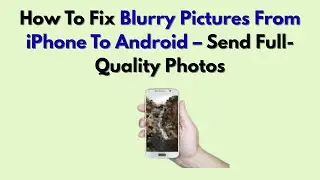 Как исправить размытые фотографии с iPhone на Android &mdash; отправьте фотографии в высоком качестве