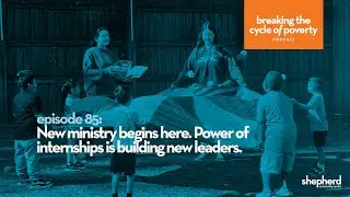 Breaking the Cycle of Poverty Podcast #85 New ministry begins with internships.