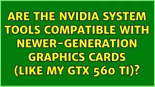 Are the Nvidia System Tools compatible with newer-generation graphics cards (like my GTX 560 Ti)?