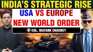 USA vs Europe: The New World Order & India’s Strategic Rise | Col. Mayank Chaubey