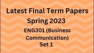 ENG301 (Business Communication) Final Term Paper Spring 2023 - Set 1 and Guidelines for Exams
