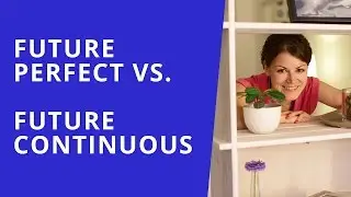 Английский Intermediate. Разница между Future Perfect и Future Continuous