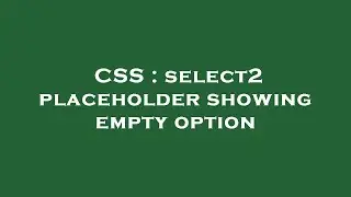 CSS : select2 placeholder showing empty option