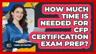 How Much Time Is Needed For CFP Certification Exam Prep? - Finance Job Strategist