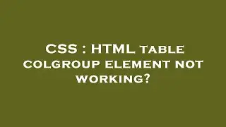 CSS : HTML table colgroup element not working?