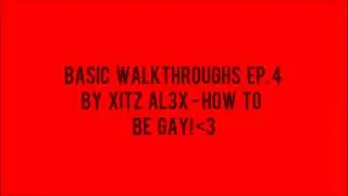 Basic Walkthroughs Ep. 5 by xiTz Al3x - How To Be Gay ;)