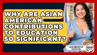 Why Are Asian American Contributions to Education So Significant?