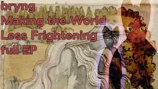 bryng - Making The World Less Frightening (Full EP)