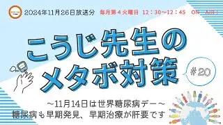 2024.11.26 こうじ先生のメタボ対策　♯020 「～11月14日は世界糖尿病デー～糖尿病も早期発見、早期治療が肝要です」