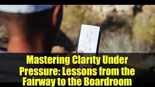 Mastering Clarity Under Pressure: Lessons from the Fairway to the Boardroom