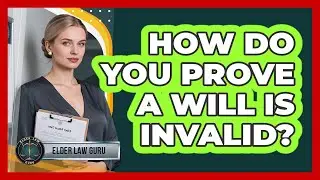 How Do You Prove a Will Is Invalid?