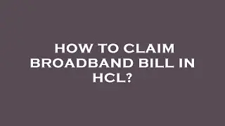 How to claim broadband bill in hcl?