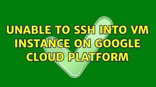 Unable to SSH into VM instance on Google Cloud Platform