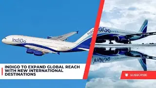 IndiGo to Expand Global Reach with New International Destinations