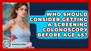 Who Should Consider Getting a Screening Colonoscopy Before Age 45? | Colon Health Channel