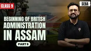 BEGINNING OF BRITISH ADMINISTRATION IN ASSAM I CLASS 9 I SEBA I PART 6 I HARSH SIR I SOCIAL SCIENCE