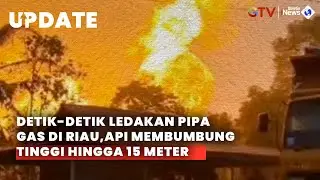 Detik-detik Ledakan Pipa Gas di Riau, Semburan Api Membumbung Tinggi