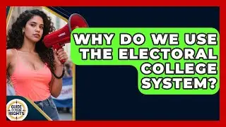 Why Do We Use The Electoral College System? - Guide To Your Rights