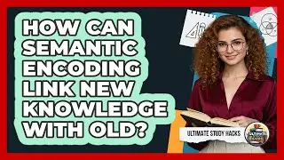 How Can Semantic Encoding Link New Knowledge With Old? - Ultimate Study Hacks