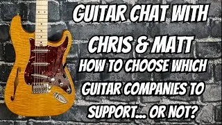 Guitar Chat With Chris & Matt... Choosing Which Guitar Companies to Support