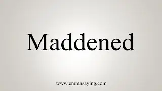 How To Say Maddened