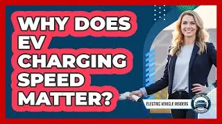 Why Does EV Charging Speed Matter?