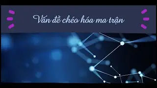 [ĐẠI SỐ] 26. VẤN ĐỀ CHÉO HÓA MA TRẬN