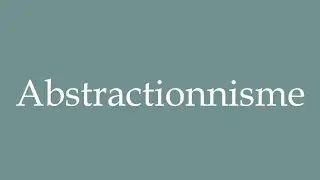 How to Pronounce ''Abstractionnisme'' (Abstractionism) Correctly in French