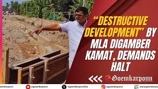 Margao Congress Condemns “Destructive Development” by MLA Digamber Kamat, Demands Halt