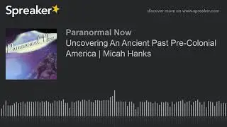 Uncovering An Ancient Past Pre-Colonial America | Micah Hanks