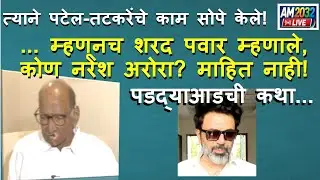 त्याने पटेल-तटकरेचे काम सोपे केले..म्हणूनच Sharad Pawar म्हणाले, कोण नरेश अरोरा? माहित नाही!