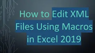 How to Edit XML Files Using Macros in Excel 2019