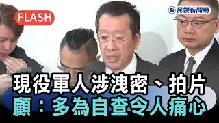 快新聞／現役軍人涉洩密、拍片！顧立雄：多為自查令人痛心－民視新聞