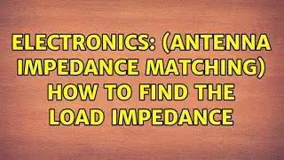 Electronics: (Antenna impedance matching) How to find the load impedance