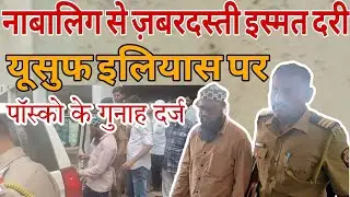 नाबालिग लड़की की इस्मत दरी करने के इल्ज़ाम में Yusuf Ilyas गिरफ़्तार | पॉस्को के तहत मुकद्दमा दर्ज 