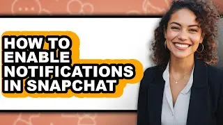How to Enable Notifications in Snapchat - Full Guide