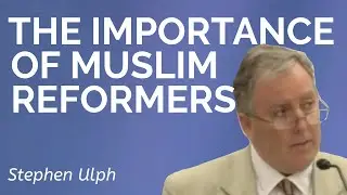 Stephen Ulph: The Importance of Muslim Reformers
