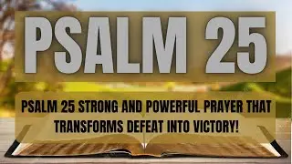 PSALM 25 STRONG AND POWERFUL PRAYER THAT TRANSFORMS DEFEAT INTO VICTORY!