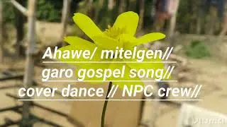 Ahawe/ mitelgen// garo gospel song  cover dance // NPC crew//